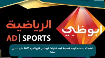 خطوات سهلة اليوم لضبط تردد قنوات أبوظبي الرياضية 2025 على النايل سات